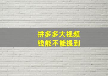 拼多多大视频 钱能不能提到